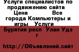 Услуги специалистов по продвижению сайта › Цена ­ 15 000 - Все города Компьютеры и игры » Услуги   . Бурятия респ.,Улан-Удэ г.